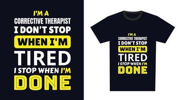 correctief therapeut t overhemd ontwerp. ik 'm een correctief therapeut ik niet doen hou op wanneer ik ben moe, ik hou op wanneer ik ben gedaan vector