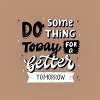 hand- belettering motiverende citaat 'Doen iets vandaag voor een beter morgen' voor affiches, afdrukken, kaarten, stickers, sublimatie, spandoeken, enz. eps 10 vector