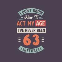 ik niet doen weten hoe naar handelen mijn leeftijd, ik heb nooit geweest 63 voordat. 63e verjaardag t-shirt ontwerp. vector