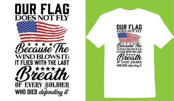 onze vlag doet niet vlieg omdat de wind slagen het het vliegt met de laatste adem van elke soldaat wie ging dood verdedigen het t-shirt vector