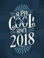 super koel sinds 2018. 2018 verjaardag typografie t-shirt ontwerp. vector