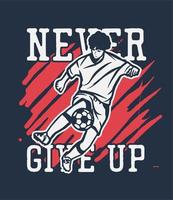 t-shirtontwerp geef nooit op met man die voetbal vintage illustratie speelt vector