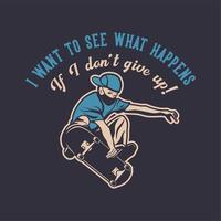 t-shirtontwerp ik wil zien wat er gebeurt als ik niet opgeef met een man die skateboard vintage illustratie speelt vector
