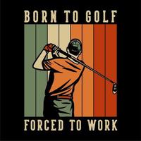 t-shirtontwerp geboren om golf gedwongen om met golfermens te werken die zijn golfclubs slingert vintage illustratie vector