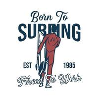 t-shirtontwerp geboren om te surfen gedwongen om est 1985 te werken met man met surfplank vintage illustratie vector