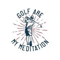 t-shirtontwerp golf is mijn meditatie met golfer man die zijn golfclubs zwaait vintage illustratie vector