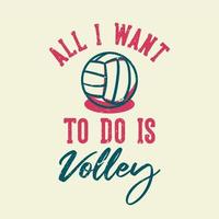 t-shirt ontwerp slogan typografie alles wat ik wil doen is volley met volleybal vintage illustratie vector