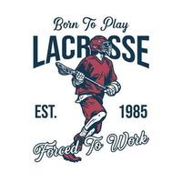 t-shirtontwerp geboren om lacrosse te spelen gedwongen om est 1985 te werken met man die loopt en lacrossestok vintage illustratie vasthoudt vector