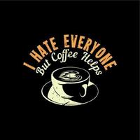 ik haat iedereen, maar koffie helpt met een kopje koffie en een zwarte achtergrond vintage illustratie vector