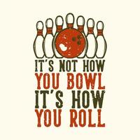t-shirt ontwerp slogan typografie het is niet hoe je bowlt, het is hoe je rolt met bowlingbal en pin bowling vintage illustratie vector