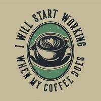 vintage slogan typografie ik zal beginnen te werken wanneer mijn koffie het doet voor het ontwerpen van t-shirts vector