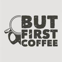 vintage slogan typografie maar eerste koffie voor t-shirtontwerp vector