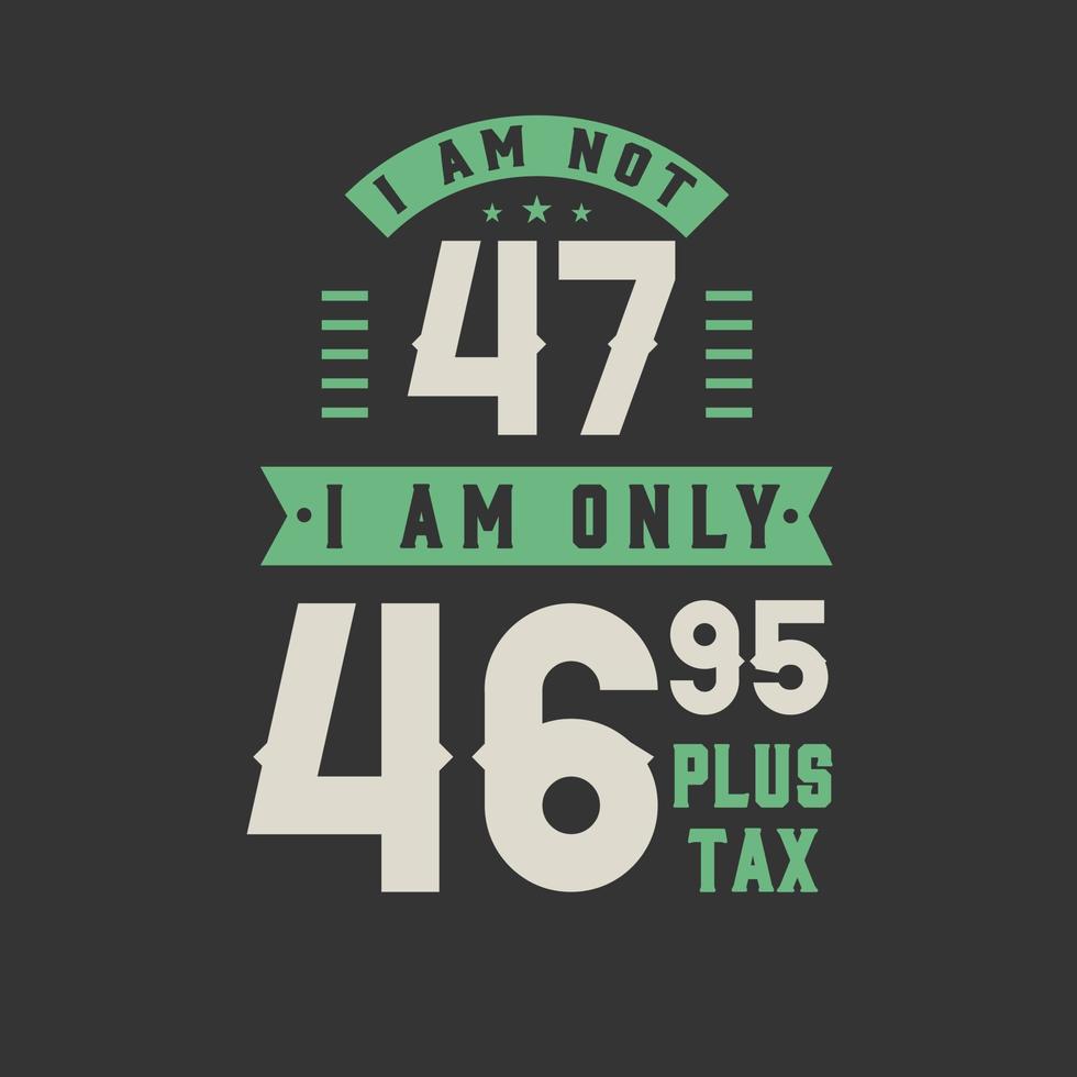 jag är inte 47, jag är bara 46,95 plus skatt, 47 års födelsedagsfirande vektor