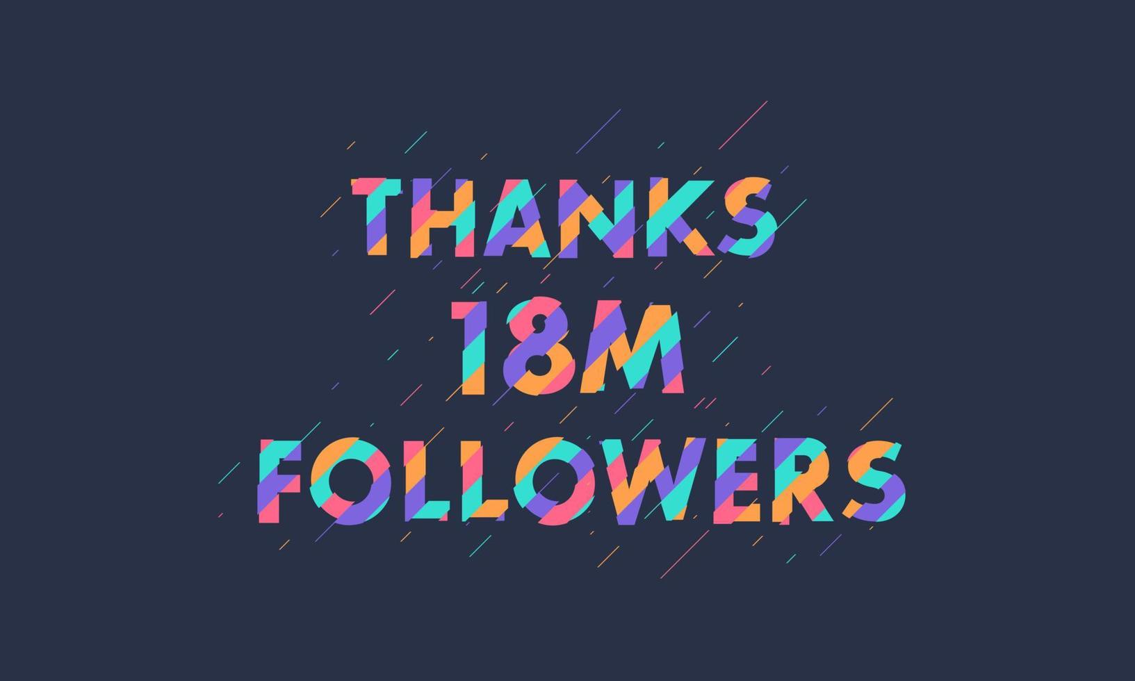 Danke 18 Millionen Follower, 18000000 Follower feiern modernes, farbenfrohes Design. vektor