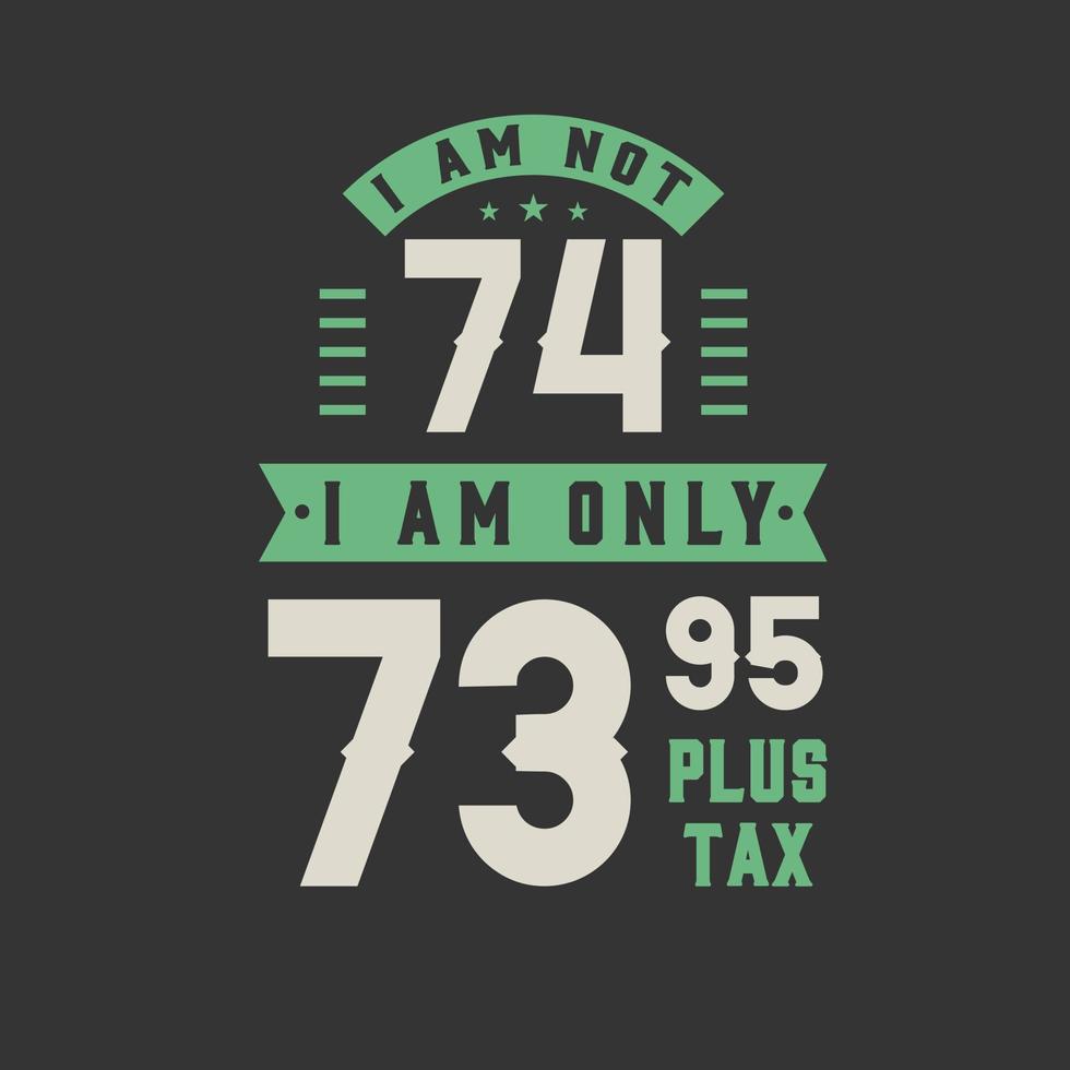 jag är inte 74, jag är bara 73,95 plus skatt, 74 års födelsedagsfirande vektor