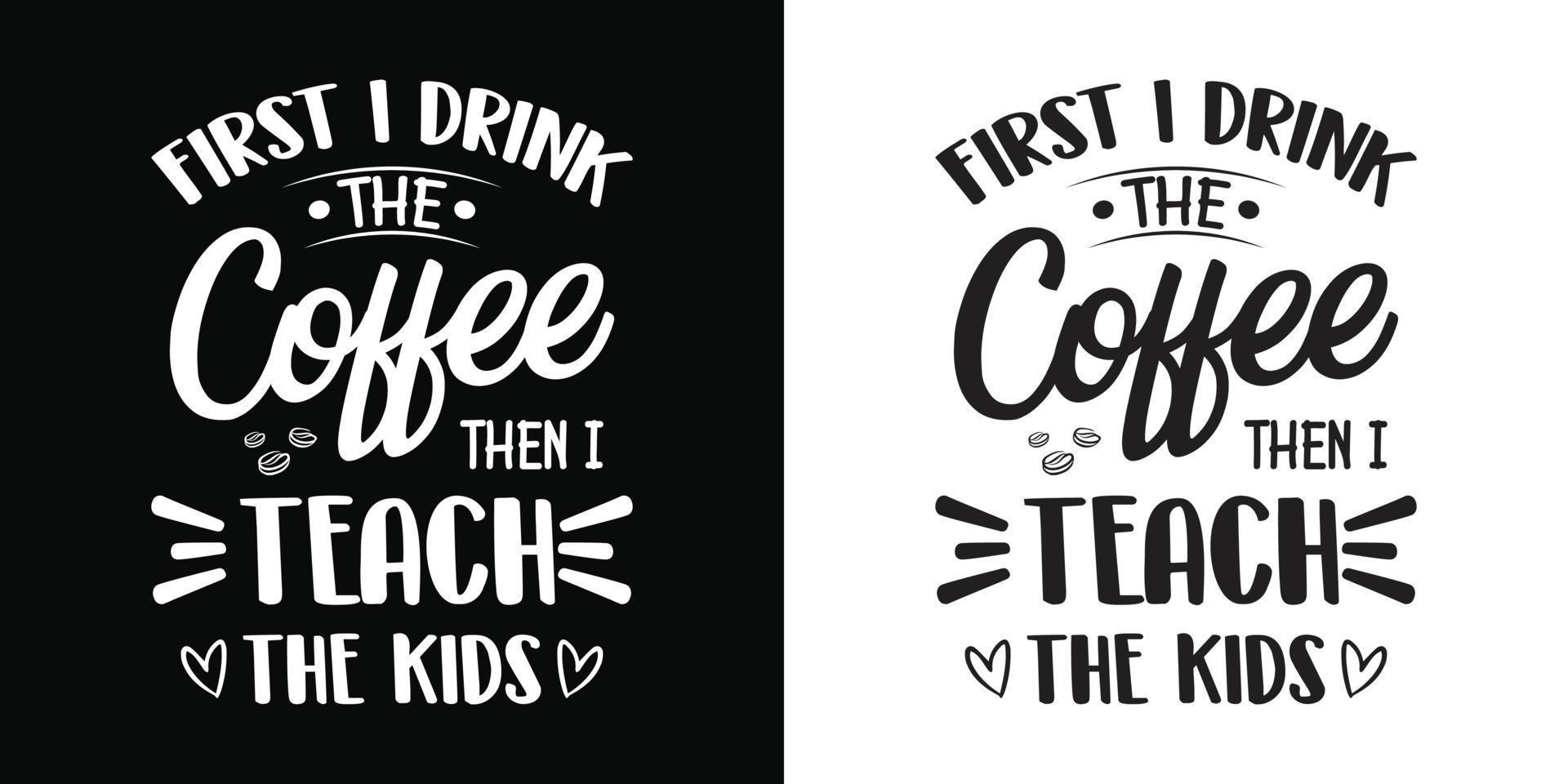 zuerst trinke ich kaffee, dann unterrichte ich die kinder - lehrer zitiert t-shirt, typografie, vektorgrafik oder plakatdesign. vektor