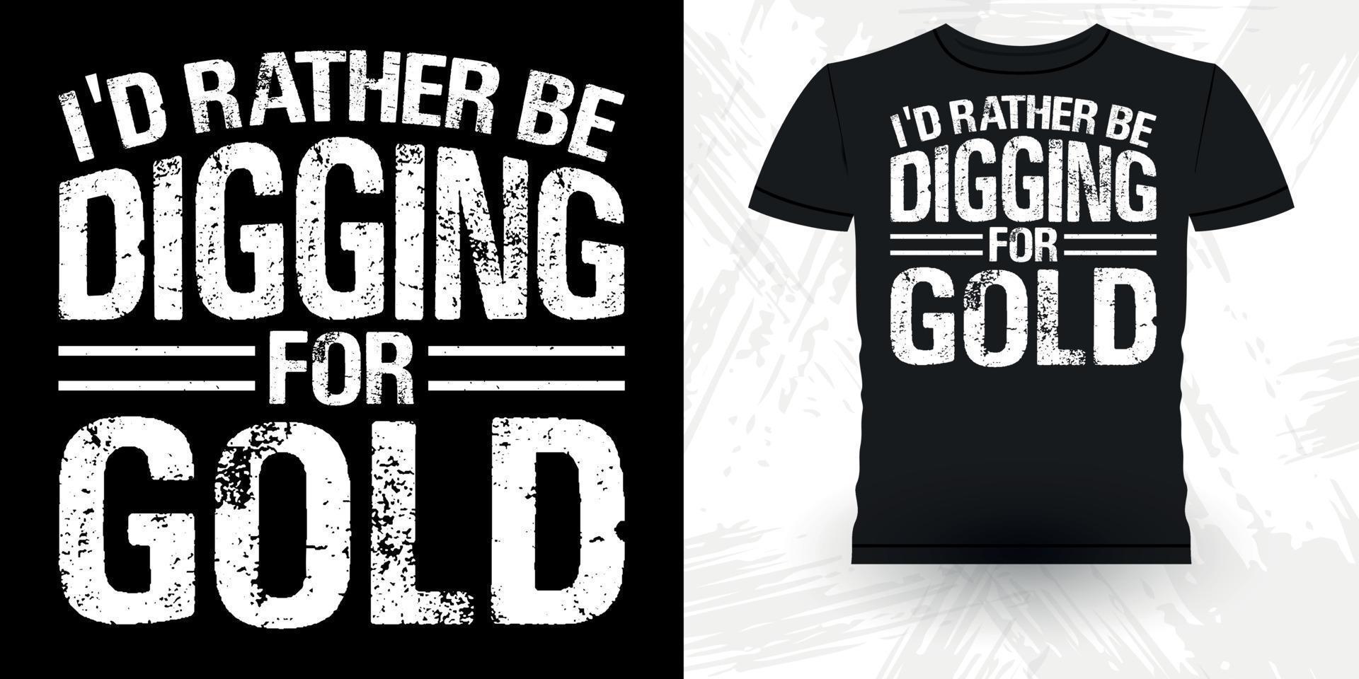 ich würde lieber nach Gold graben lustiger Goldgräber-Vintager Goldwasch-Retro-Vintager T-Shirt-Entwurf vektor