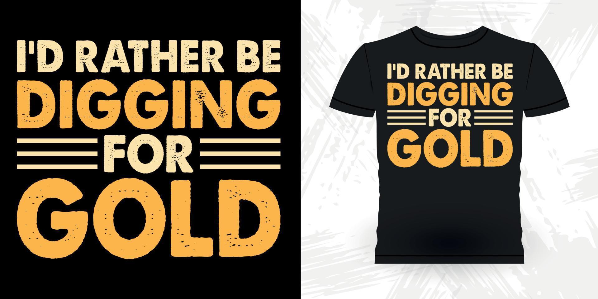 jag skulle snarare vara grävning för guld rolig guld grävning årgång guld panorering retro årgång t-shirt design vektor