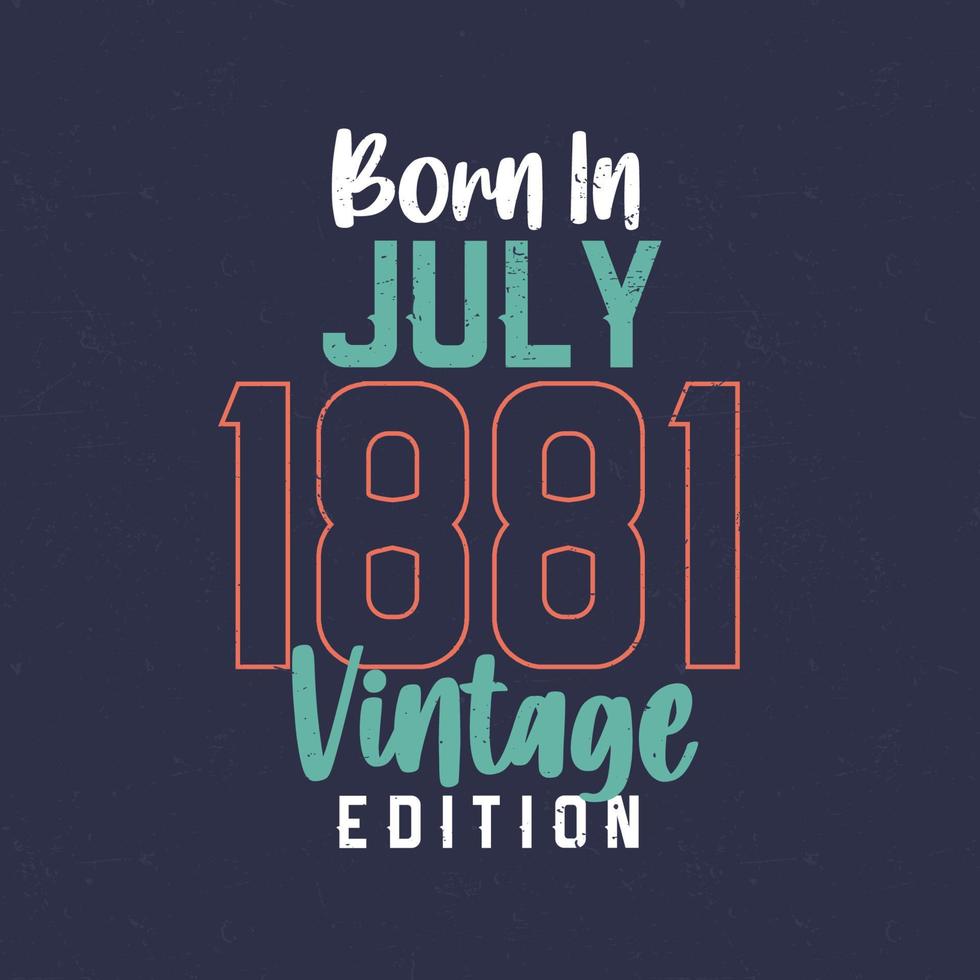 geboren im juli 1881 vintage edition. Vintages Geburtstagst-shirt für die im Juli 1881 Geborenen vektor