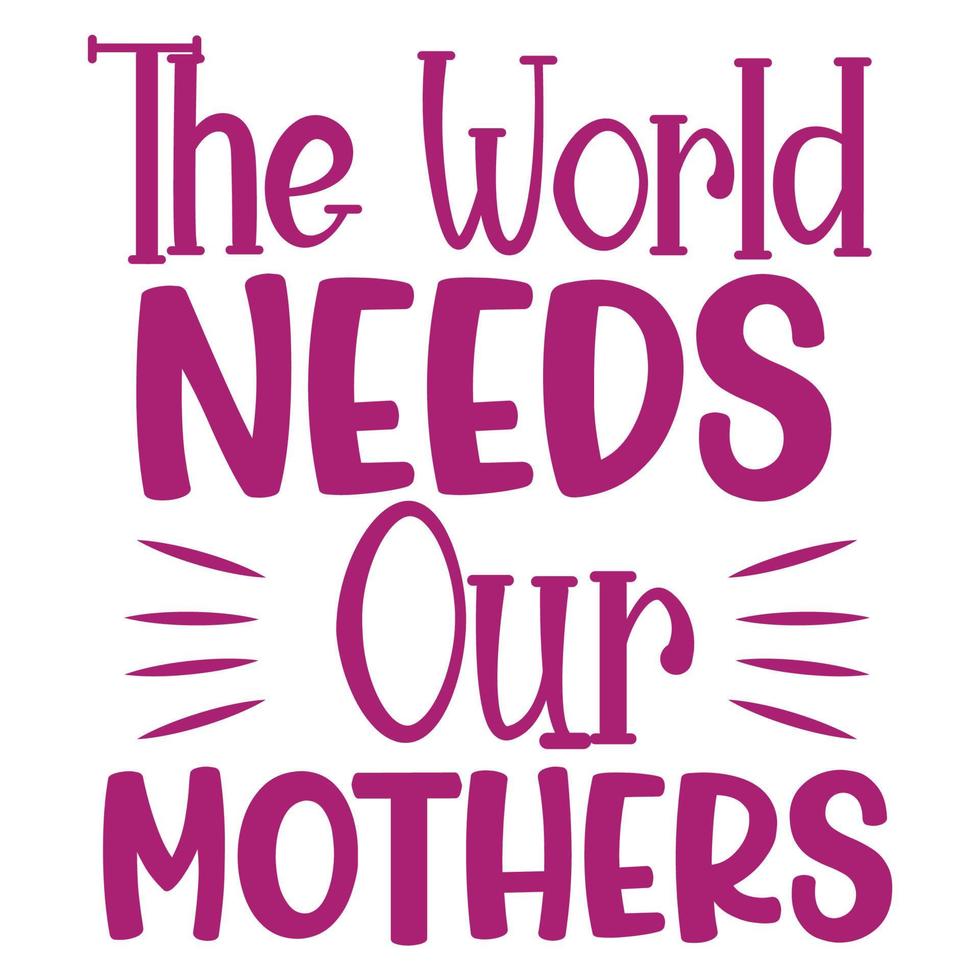 das Welt Bedürfnisse unser Mütter, Mutter Tag Hemd drucken Vorlage, Typografie Design zum Mama Mama Mutter Tochter Oma Mädchen Frauen Tante Mama Leben Kind Beste Mama bezaubernd Hemd vektor