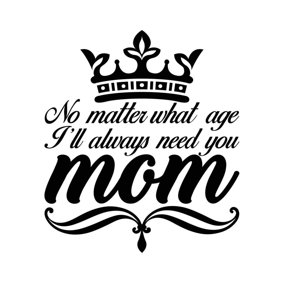 Nein Angelegenheit Was Alter krank immer brauchen Sie Mutter, Mutter Tag t Hemd drucken Vorlage, Typografie Design zum Mama Mama Mutter Tochter Oma Mädchen Frauen Tante Mama Leben Kind Beste Mama Hemd vektor