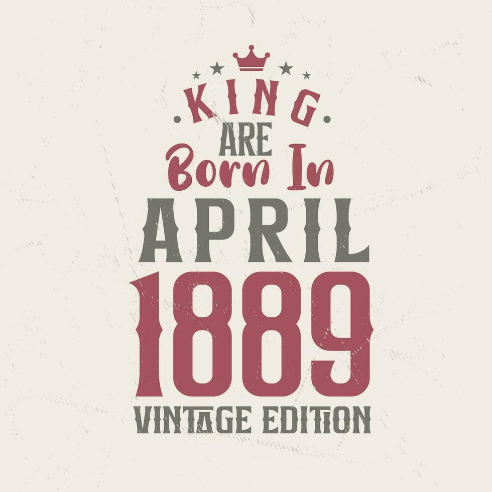 König sind geboren im April 1889 Jahrgang Auflage. König sind geboren im April 1889 retro Jahrgang Geburtstag Jahrgang Auflage vektor