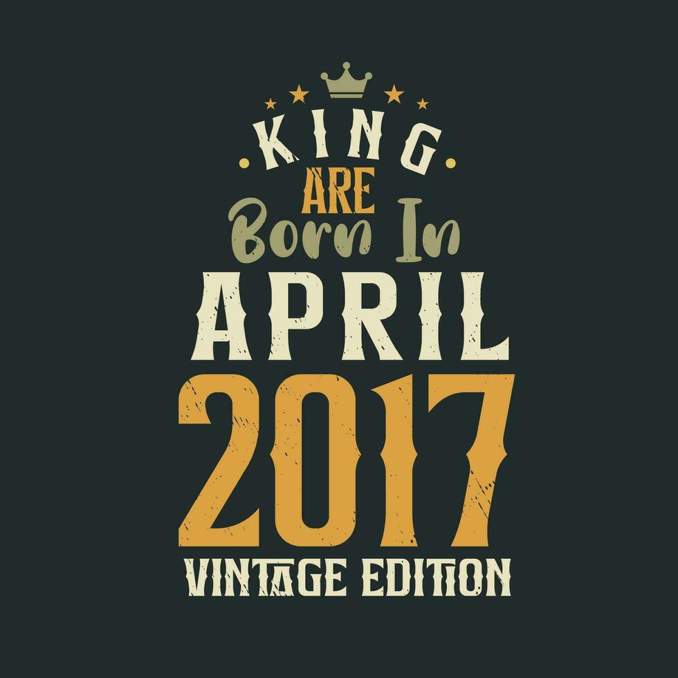 König sind geboren im April 2017 Jahrgang Auflage. König sind geboren im April 2017 retro Jahrgang Geburtstag Jahrgang Auflage vektor