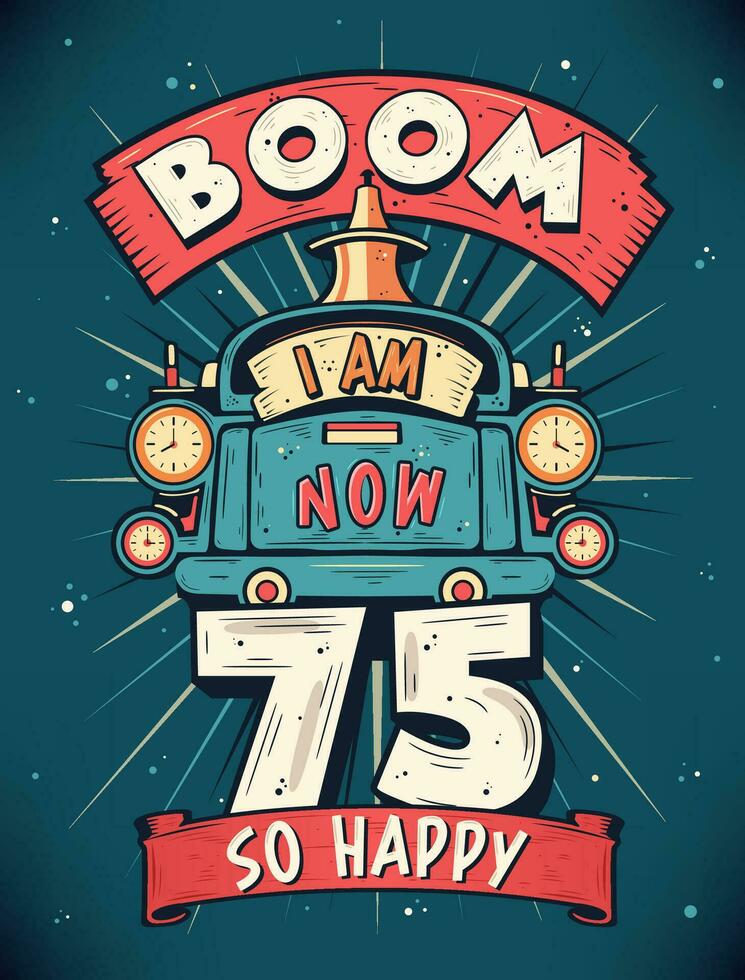Boom ich bin jetzt 75, damit glücklich - - 75 .. Geburtstag Geschenk T-Shirt Design Vektor. retro Jahrgang 75 Jahre Geburtstag Feier Poster Design. vektor