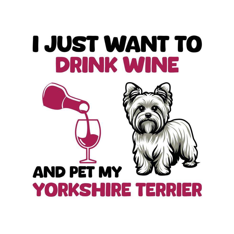 ich gerade wollen zu trinken Wein und Haustier meine Yorkshire Terrier Typografie T-Shirt Design vektor