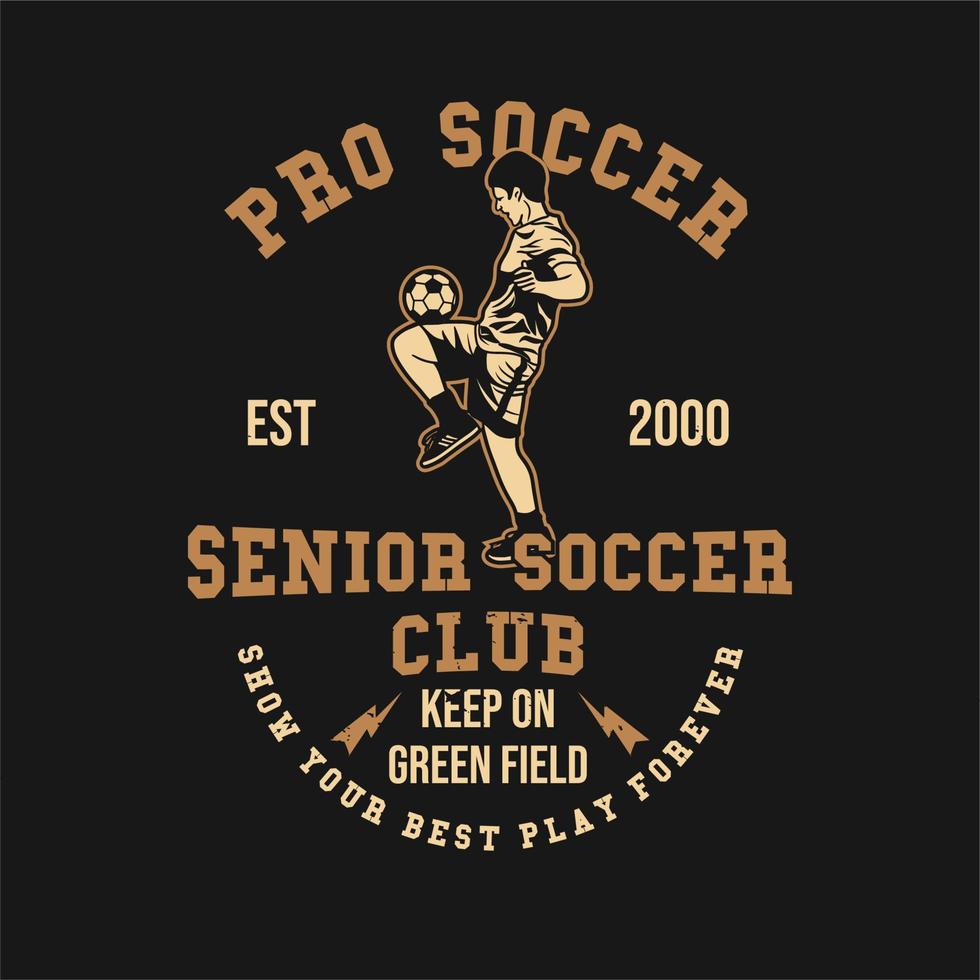 T-Shirt Design Pro Fußball Senior Fußballverein est 2000 halten Sie auf der grünen Wiese, zeigen Sie Ihr bestes Spiel für immer mit Fußballspieler, der Jonglierball-Vintage-Illustration macht vektor