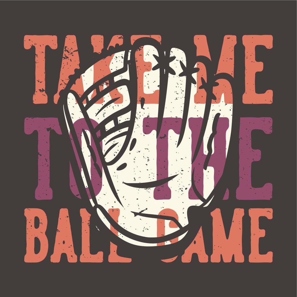 t-shirt design slogan typografi ta mig till bollspelet med baseball handskar vintage illustration vektor