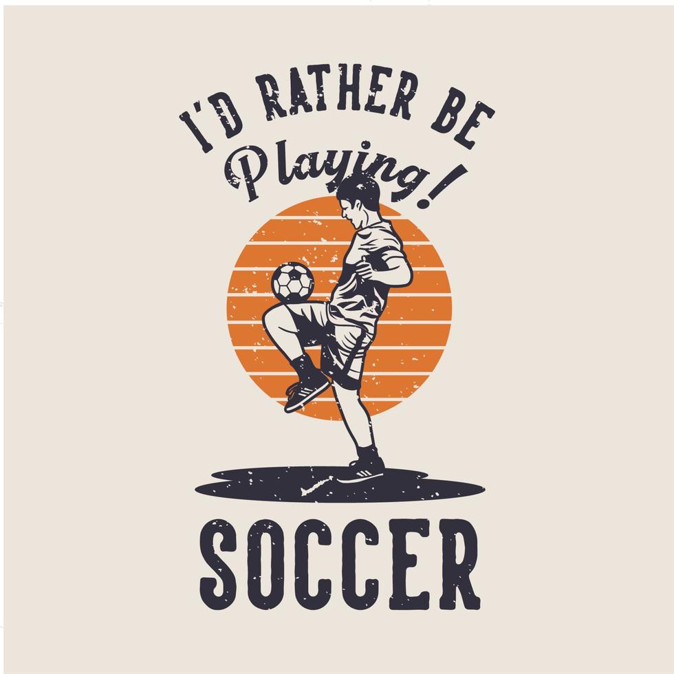 t-skjorta design Jag skulle hellre spela fotboll med fotbollsspelare som gör jonglering med boll vintageillustration vektor
