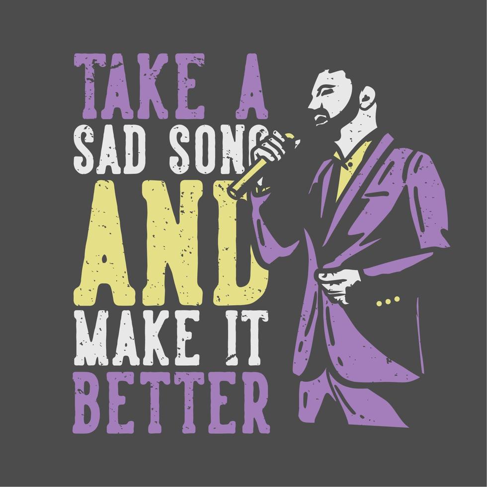 T-Shirt-Design-Slogan-Typografie nehmen Sie ein trauriges Lied und machen Sie es besser mit einem Mann, der Vintage-Illustration singt vektor