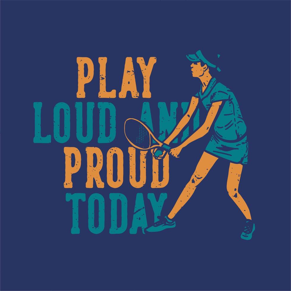 t-shirt design slogan typografi spela högt och stolt idag med tennisspelare som gör service vintageillustration vektor