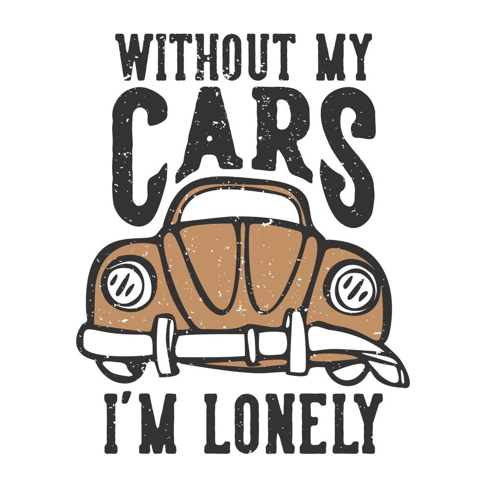 T-Shirt-Design-Slogan-Typografie ohne meine Autos Ich bin einsam mit kaputter alter Auto-Vintage-Illustration vektor