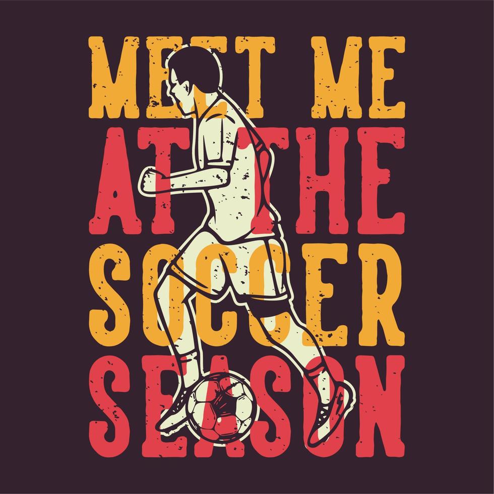 T-Shirt-Design-Slogan-Typografie Treffen Sie mich in der Fußballsaison mit Fußballspieler-Dribblingball-Vintage-Illustration vektor