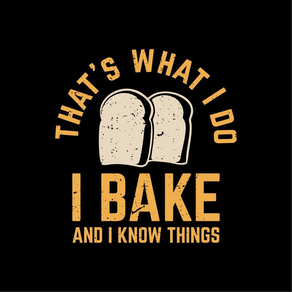 T-Shirt-Design, das, was ich tue, ich backe und ich kenne Dinge mit Brot und schwarzer Hintergrund-Vintage-Illustration vektor