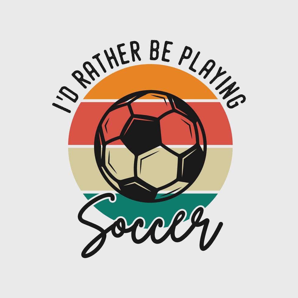 Jag skulle hellre spela fotboll vintage typografi slogan fotboll t-skjorta designillustration vektor