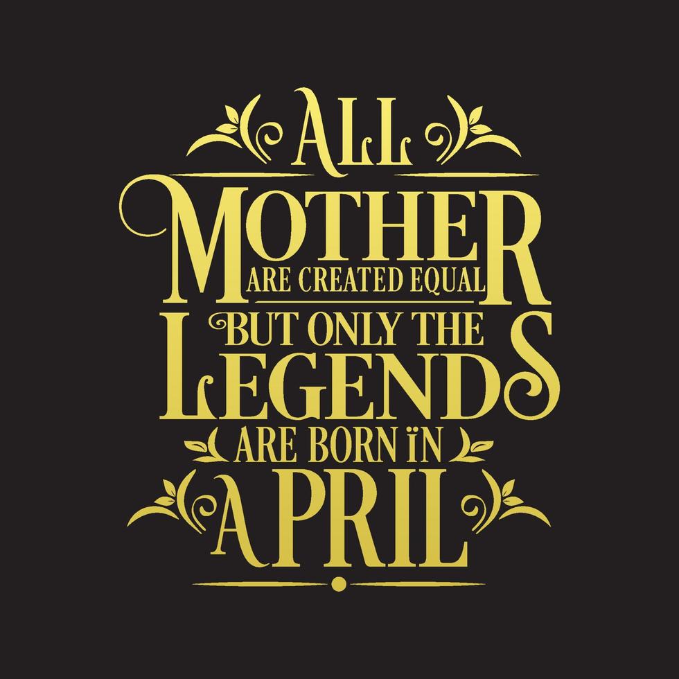 Alle Mütter sind gleich geschaffen, aber Legenden werden im April geboren. kostenloser Geburtstagsvektor vektor