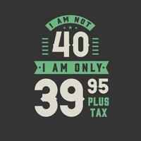 jag är inte 40, jag är bara 39,95 plus skatt, 40 års födelsedagsfirande vektor
