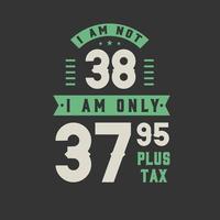 jag är inte 38, jag är bara 37,95 plus skatt, 38 års födelsedagsfirande vektor