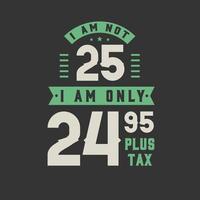 Ich bin nicht 25, ich bin nur 24,95 plus Steuer, 25 Jahre alt Geburtstagsfeier vektor