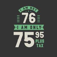 jag är inte 76, jag är bara 75,95 plus skatt, 76 års födelsedagsfirande vektor