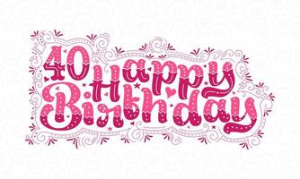 40. Happy Birthday Schriftzug, 40 Jahre Geburtstag schönes Typografie-Design mit rosa Punkten, Linien und Blättern. vektor
