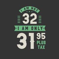 Ich bin nicht 32, ich bin nur 31,95 plus Steuer, 32 Jahre alt Geburtstagsfeier vektor