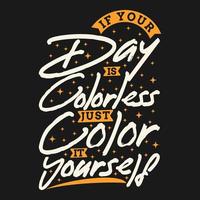 Wenn Ihr Tag farblos ist, färben Sie ihn einfach selbst Motivations-Typografie-Zitat-Design. vektor