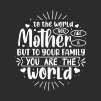 Für die Welt bist du eine Mutter, aber für deine Familie bist du die Welt. muttertag schriftzug design. vektor