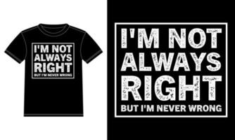 jag är inte alltid rätt men jag är aldrig fel. typografi t-shirt design mall, bil fönster klistermärke, pod, omslag, isolerat svart bakgrund, färdig att skriva ut vektor design.