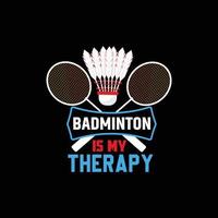 Badminton ist mein Therapievektor-T-Shirt-Design. Badminton-T-Shirt-Design. kann für bedruckte Tassen, Aufkleberdesigns, Grußkarten, Poster, Taschen und T-Shirts verwendet werden. vektor