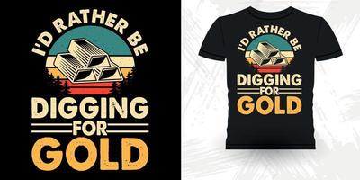 ich würde lieber nach Gold graben lustiger Goldgräber-Vintager Goldwasch-Retro-Vintager T-Shirt-Entwurf vektor